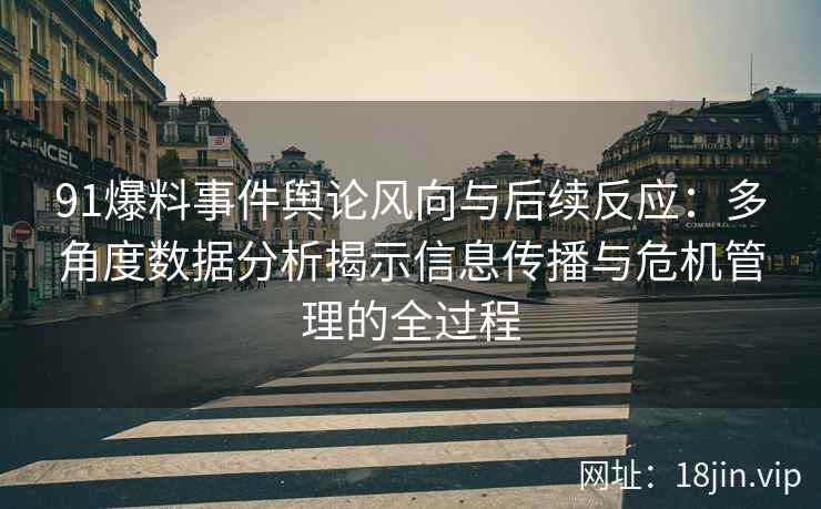 91爆料事件舆论风向与后续反应：多角度数据分析揭示信息传播与危机管理的全过程