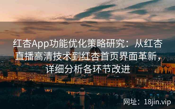 红杏App功能优化策略研究：从红杏直播高清技术到红杏首页界面革新，详细分析各环节改进
