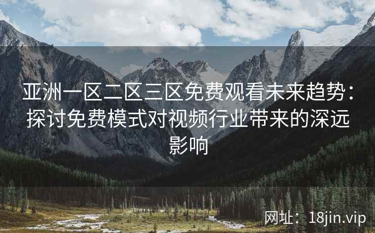 亚洲一区二区三区免费观看未来趋势：探讨免费模式对视频行业带来的深远影响