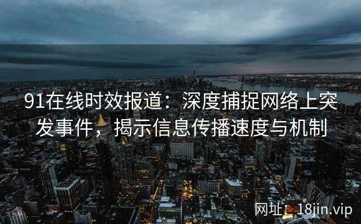 91在线时效报道:深度捕捉网络上突发事件,揭示信息传播速度与机制 91在线时效报道:深度捕捉网络上突发事件,揭示信息传播速度与机制