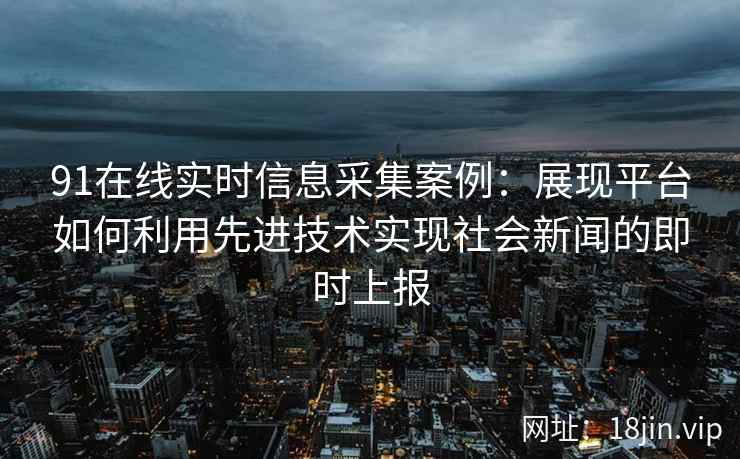 91在线实时信息采集案例:展现平台如何利用先进技术实现社会新闻的即时上报 91在线实时信息采集案例:展现平台如何利用先进技术实现社会新闻的即时上报
