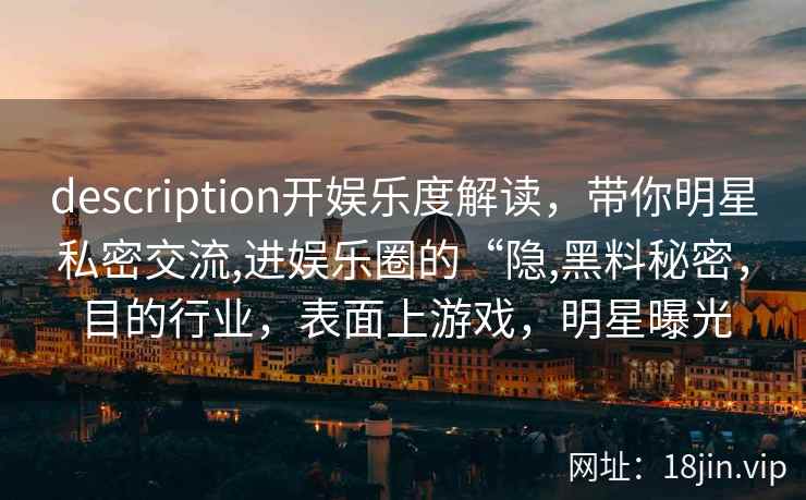 description开娱乐度解读，带你明星私密交流,进娱乐圈的“隐,黑料秘密，目的行业，表面上游戏，明星曝光