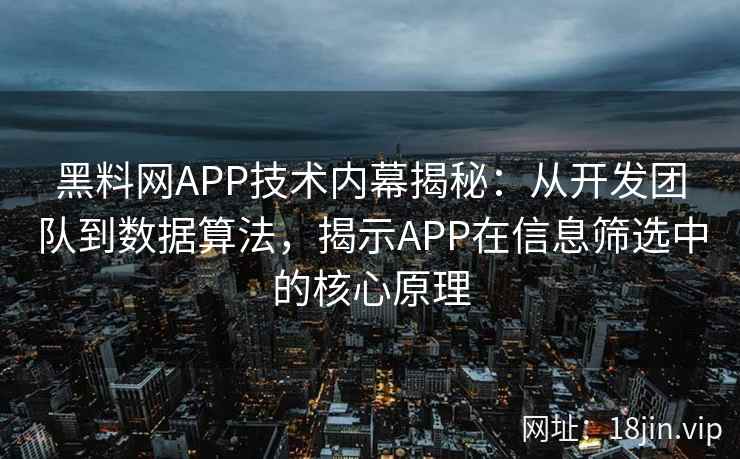 黑料网APP技术内幕揭秘：从开发团队到数据算法，揭示APP在信息筛选中的核心原理