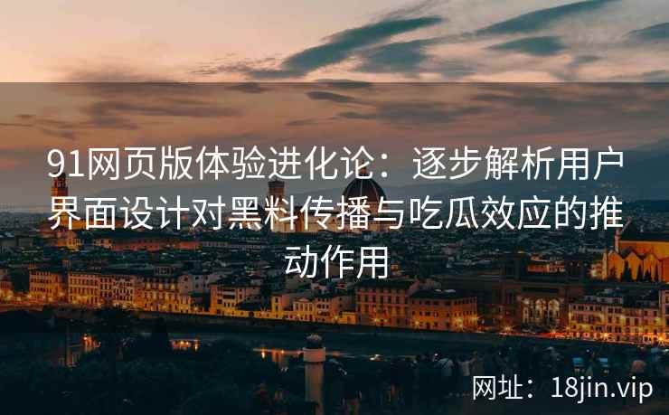 91网页版体验进化论:逐步解析用户界面设计对黑料传播与吃瓜效应的推动作用 91网页版体验进化论:逐步解析用户界面设计对黑料传播与吃瓜效应的推动作用