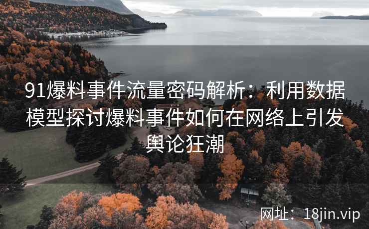 91爆料事件流量密码解析：利用数据模型探讨爆料事件如何在网络上引发舆论狂潮
