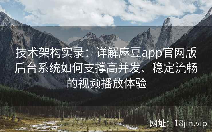 技术架构实录:详解麻豆app官网版后台系统如何支撑高并发、稳定流畅的视频播放体验 技术架构实录:详解麻豆app官网版后台系统如何支撑高并发、稳定流畅的视频播放体验