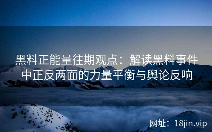 黑料正能量往期观点：解读黑料事件中正反两面的力量平衡与舆论反响